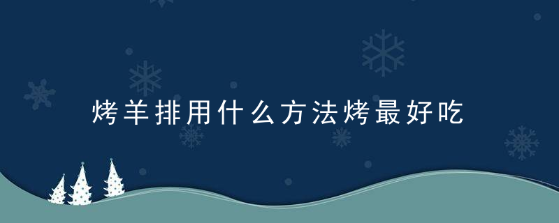 烤羊排用什么方法烤最好吃 烤羊排做法